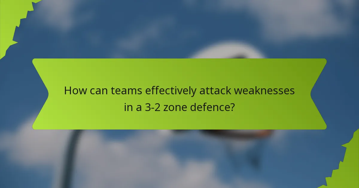 How can teams effectively attack weaknesses in a 3-2 zone defence?
