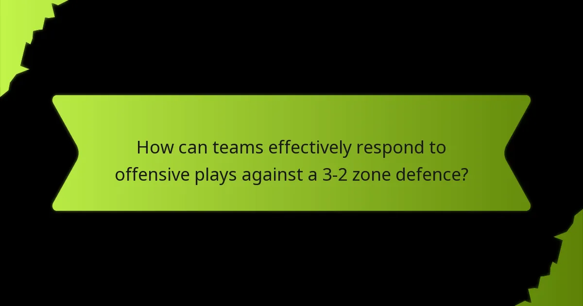 How can teams effectively respond to offensive plays against a 3-2 zone defence?
