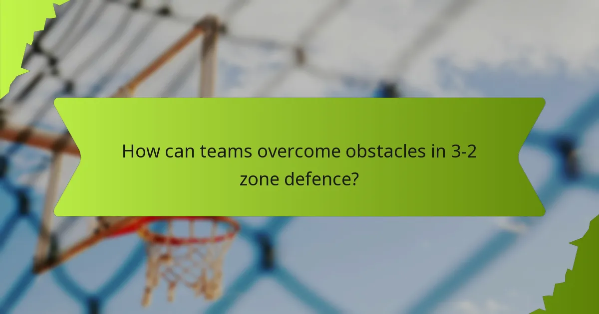 How can teams overcome obstacles in 3-2 zone defence?