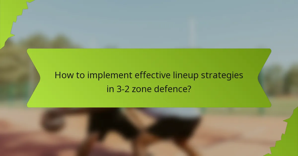 How to implement effective lineup strategies in 3-2 zone defence?
