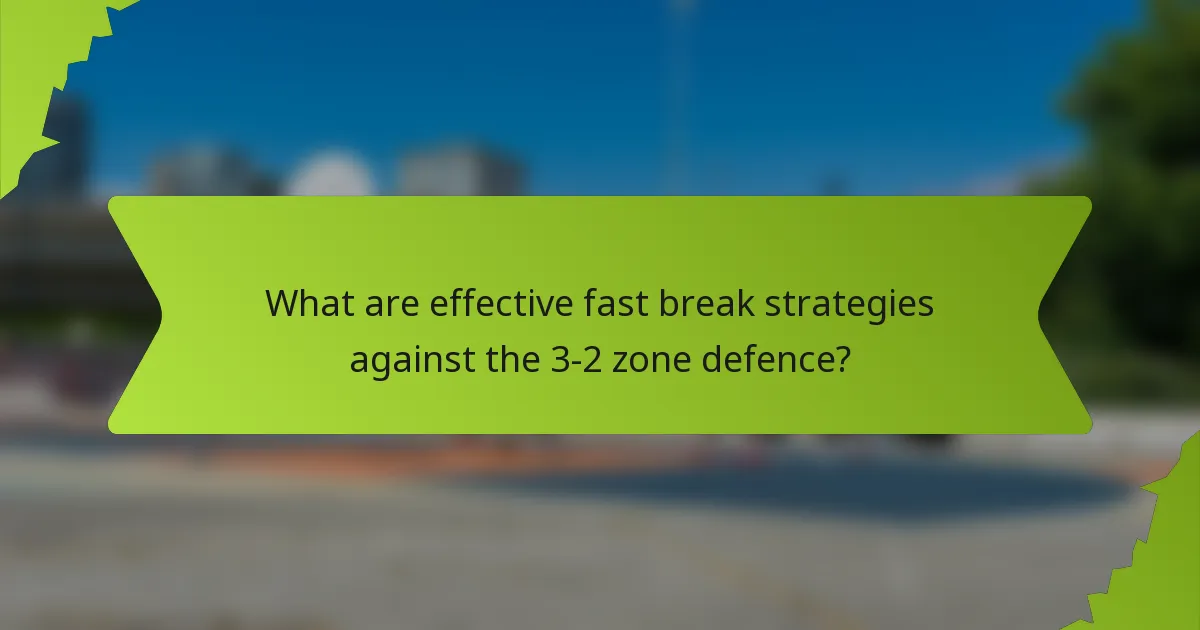 What are effective fast break strategies against the 3-2 zone defence?