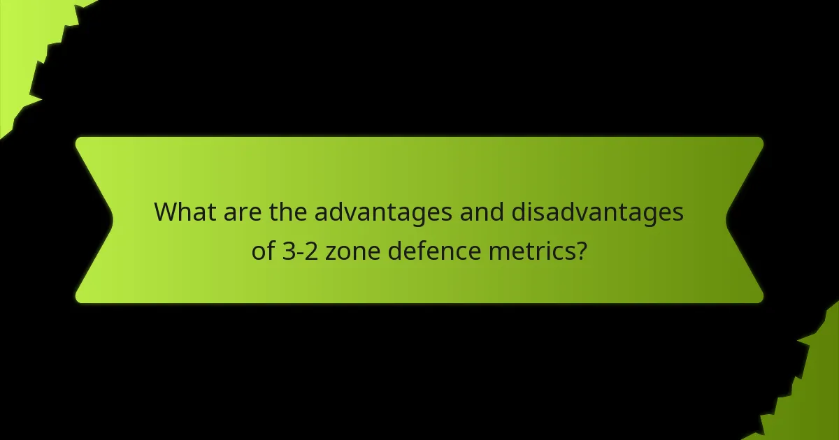 What are the advantages and disadvantages of 3-2 zone defence metrics?