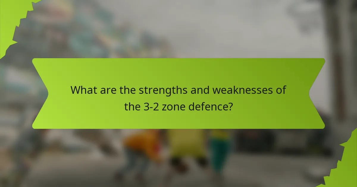 What are the strengths and weaknesses of the 3-2 zone defence?