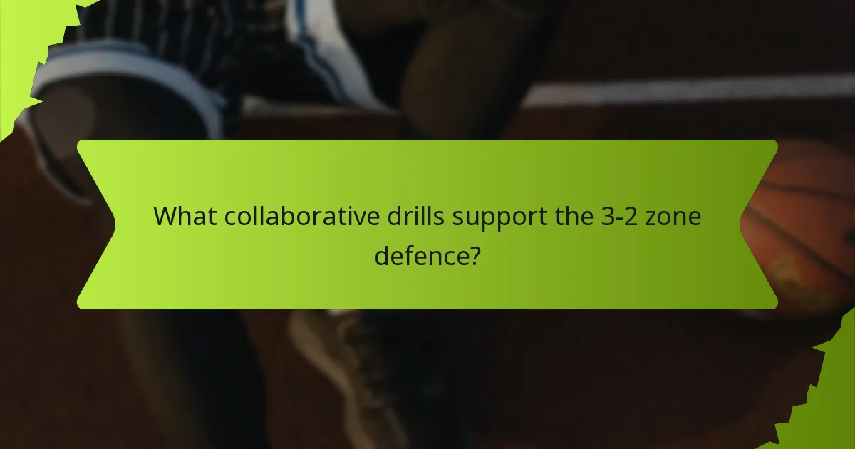 What collaborative drills support the 3-2 zone defence?