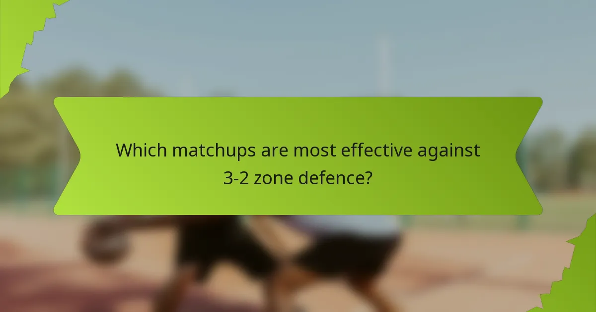 Which matchups are most effective against 3-2 zone defence?